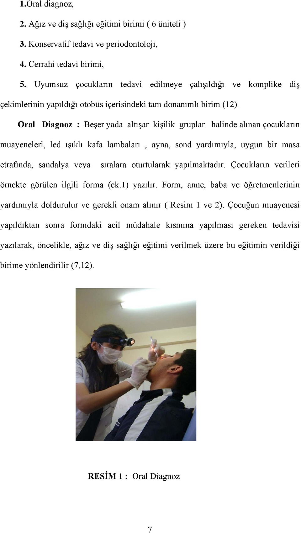 Oral Diagnoz : Beşer yada altışar kişilik gruplar halinde alınan çocukların muayeneleri, led ışıklı kafa lambaları, ayna, sond yardımıyla, uygun bir masa etrafında, sandalya veya sıralara oturtularak