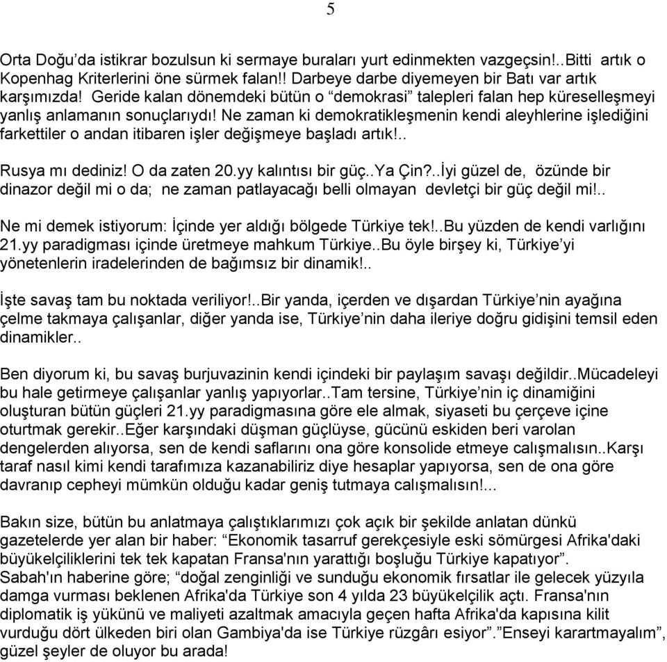 Ne zaman ki demokratikleşmenin kendi aleyhlerine işlediğini farkettiler o andan itibaren işler değişmeye başladı artık!.. Rusya mı dediniz! O da zaten 20.yy kalıntısı bir güç..ya Çin?