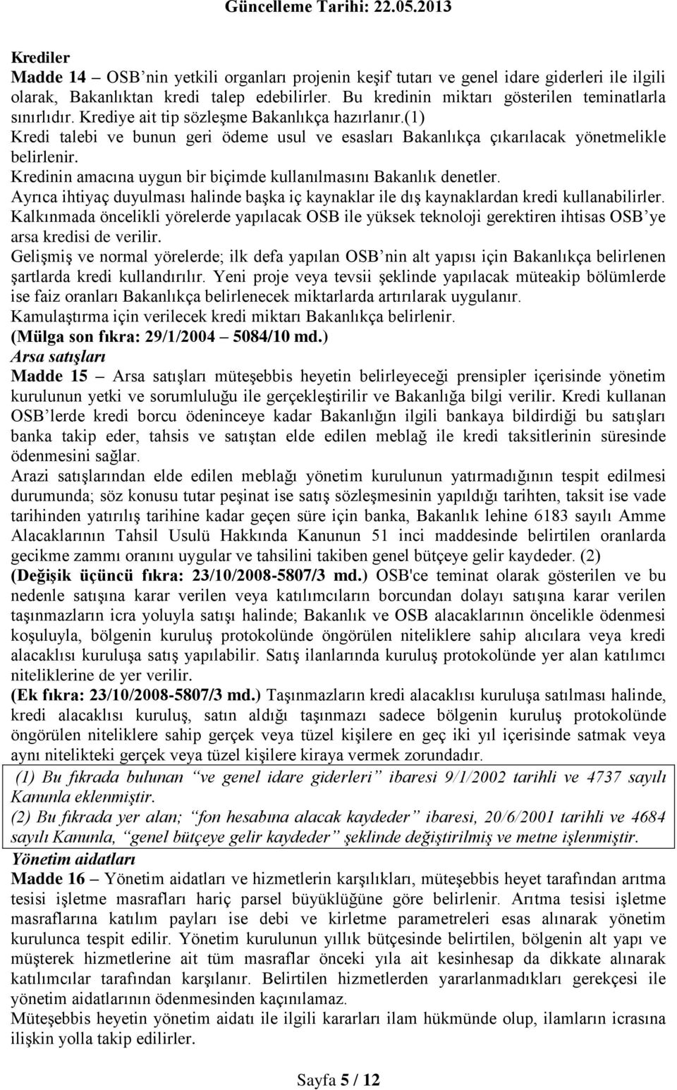 (1) Kredi talebi ve bunun geri ödeme usul ve esasları Bakanlıkça çıkarılacak yönetmelikle belirlenir. Kredinin amacına uygun bir biçimde kullanılmasını Bakanlık denetler.