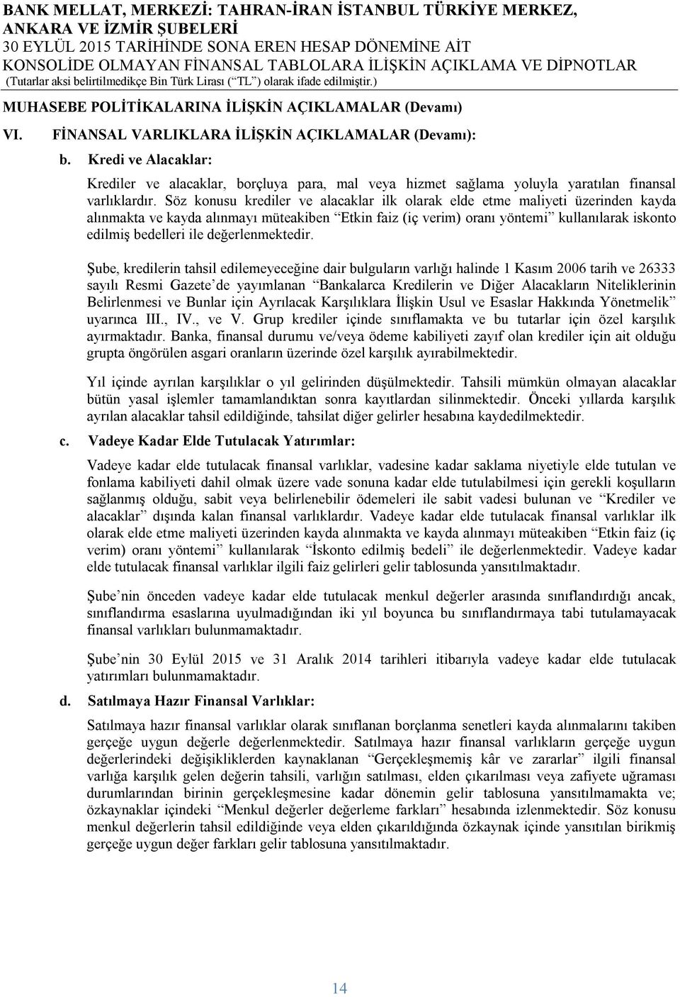 Söz konusu krediler ve alacaklar ilk olarak elde etme maliyeti üzerinden kayda alınmakta ve kayda alınmayı müteakiben Etkin faiz (iç verim) oranı yöntemi kullanılarak iskonto edilmiş bedelleri ile