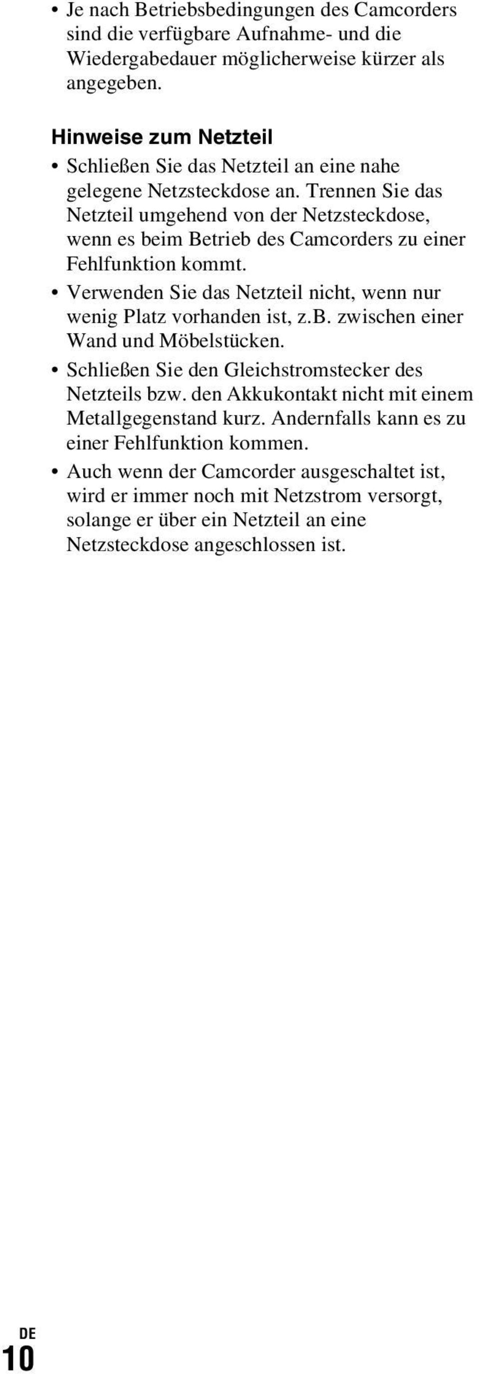 Trennen Sie das Netzteil umgehend von der Netzsteckdose, wenn es beim Betrieb des Camcorders zu einer Fehlfunktion kommt. Verwenden Sie das Netzteil nicht, wenn nur wenig Platz vorhanden ist, z.