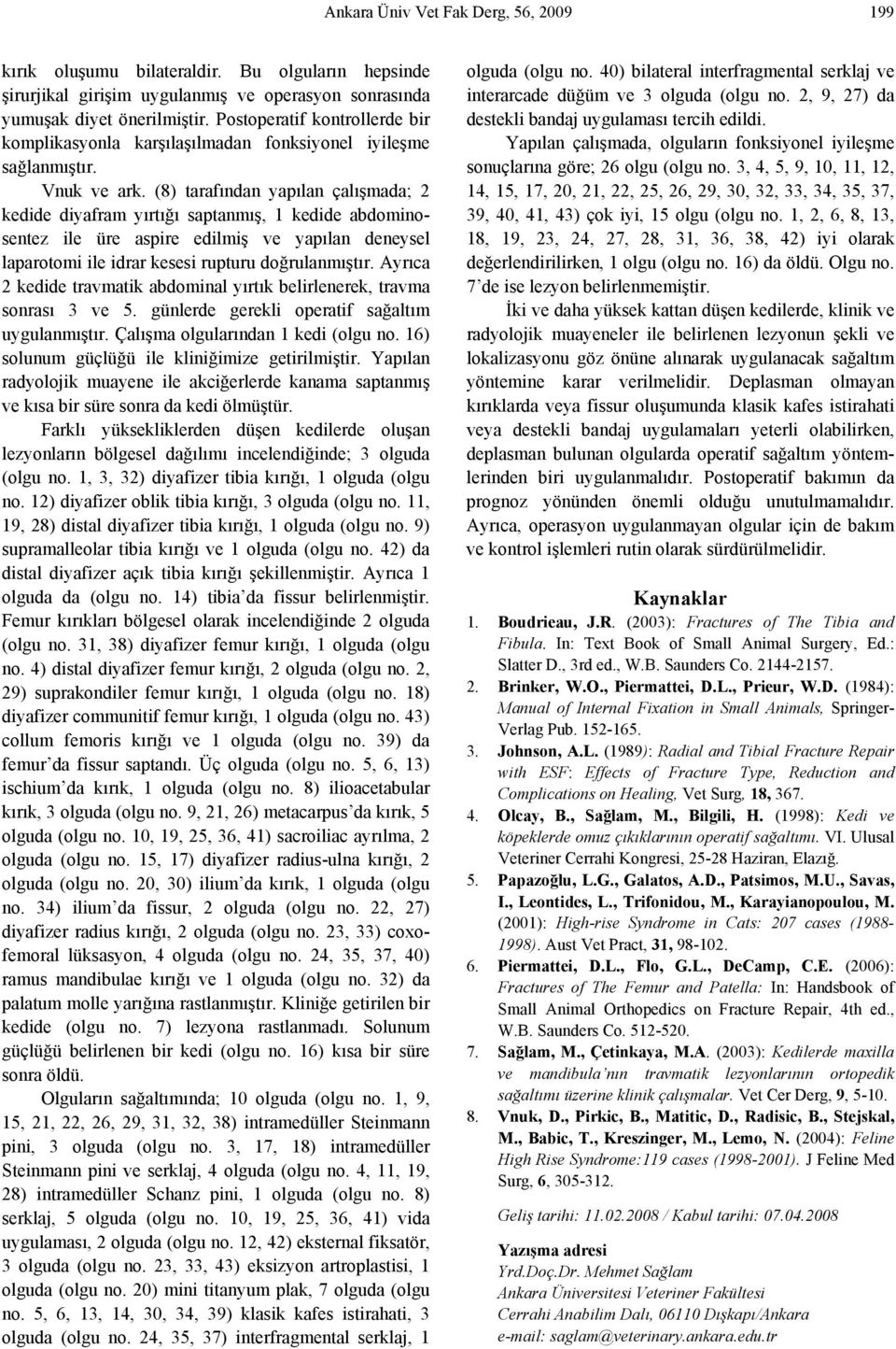 (8) tarafından yapılan çalışmada; 2 kedide diyafram yırtığı saptanmış, 1 kedide abdominosentez ile üre aspire edilmiş ve yapılan deneysel laparotomi ile idrar kesesi rupturu doğrulanmıştır.