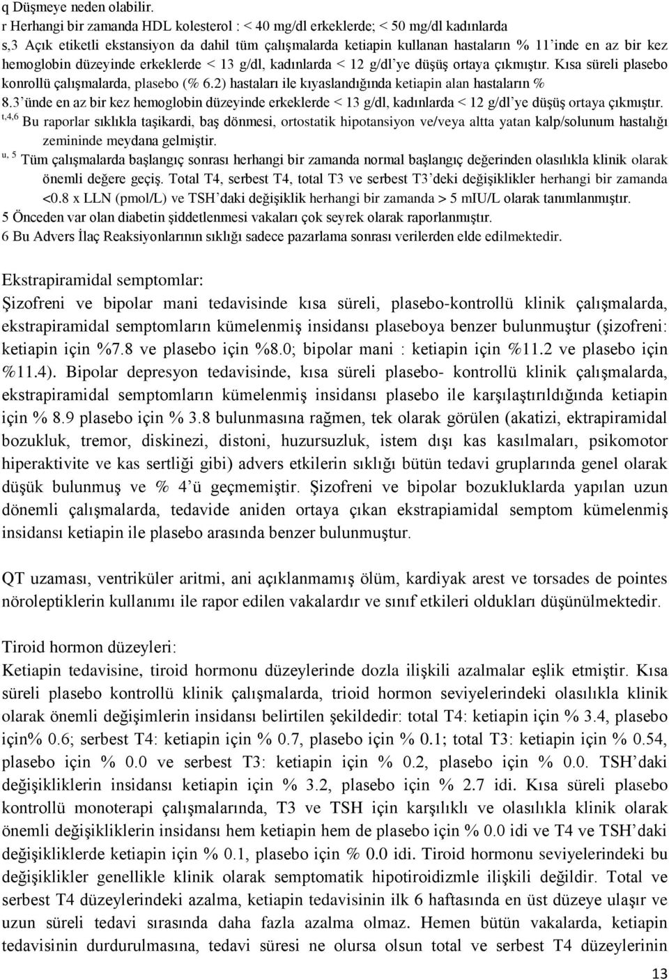 hemoglobin düzeyinde erkeklerde < 13 g/dl, kadınlarda < 12 g/dl ye düşüş ortaya çıkmıştır. Kısa süreli plasebo konrollü çalışmalarda, plasebo (% 6.