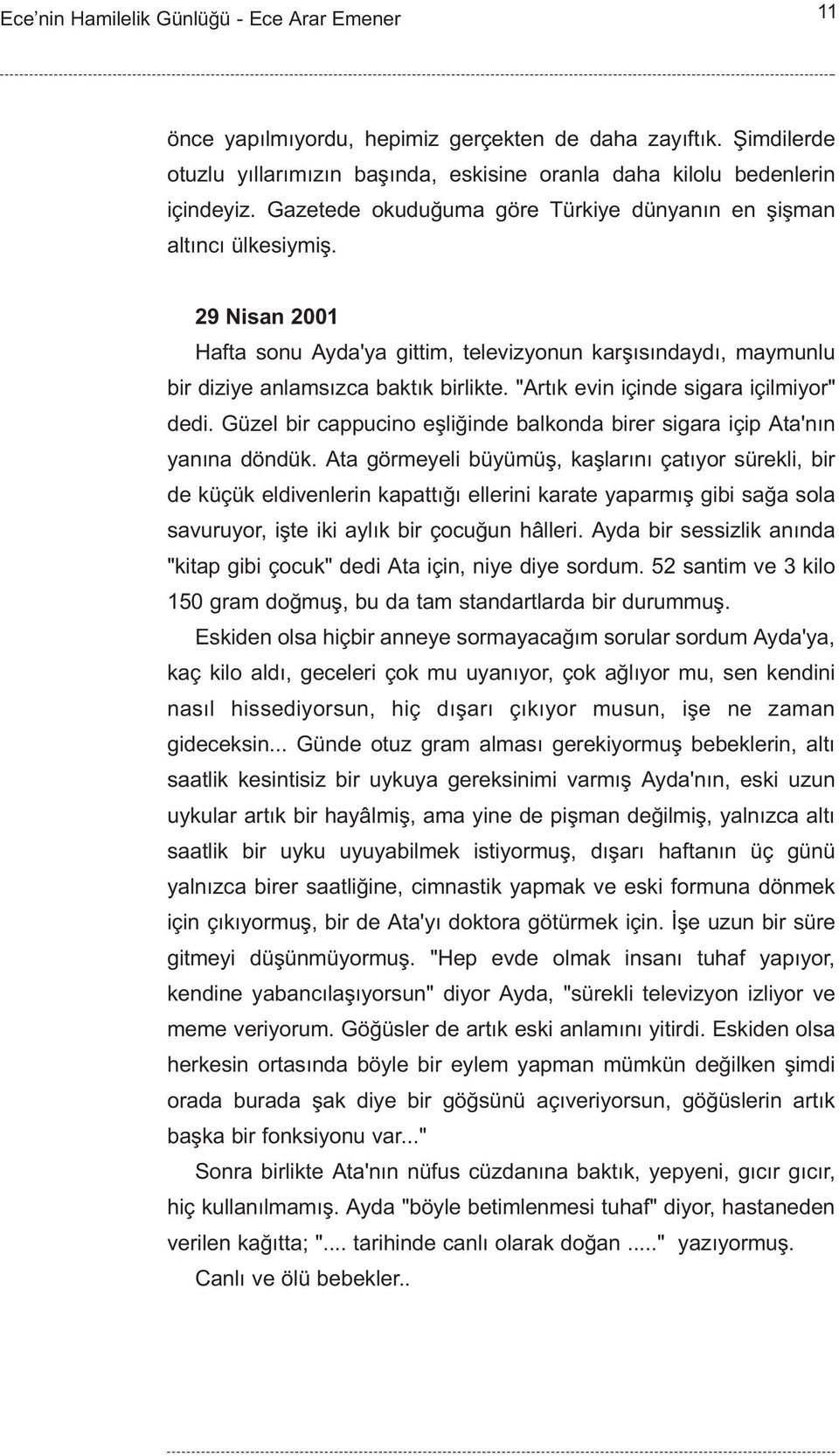 "Artýk evin içinde sigara içilmiyor" dedi. Güzel bir cappucino eþliðinde balkonda birer sigara içip Ata'nýn yanýna döndük.