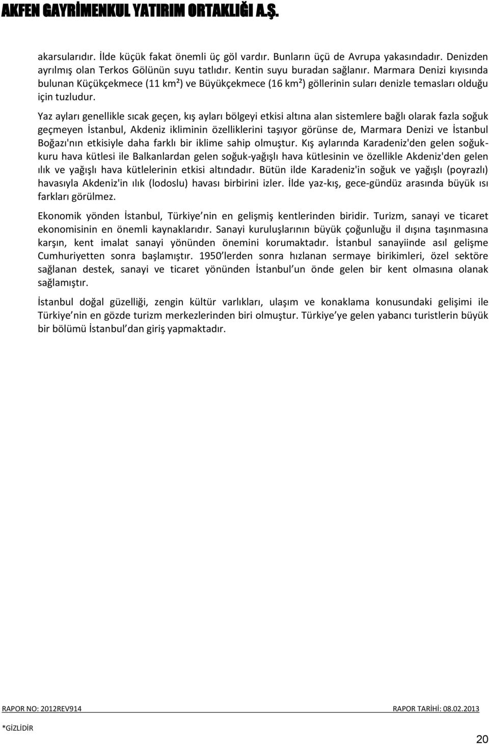 Yaz ayları genellikle sıcak geçen, kış ayları bölgeyi etkisi altına alan sistemlere bağlı olarak fazla soğuk geçmeyen İstanbul, Akdeniz ikliminin özelliklerini taşıyor görünse de, Marmara Denizi ve