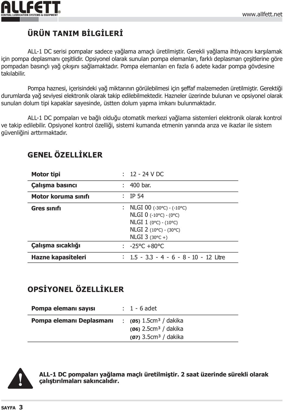 Pompa haznesi, içerisindeki yað miktarýnýn görülebilmesi için þeffaf malzemeden üretilmiþtir. Gerektiði durumlarda yað seviyesi elektronik olarak takip edilebilmektedir.