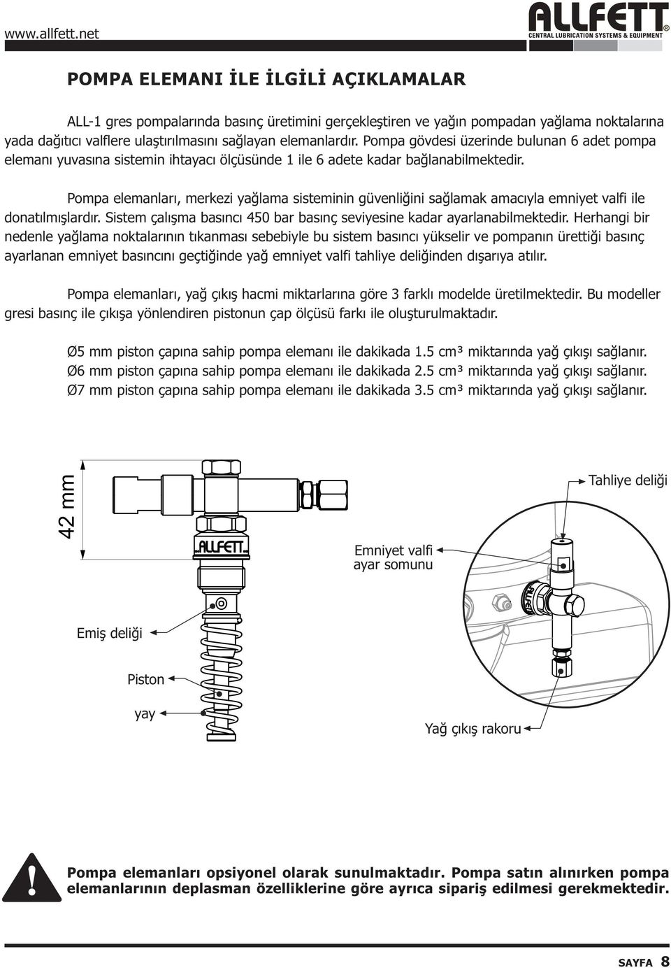 Pompa elemanlarý, merkezi yaðlama sisteminin güvenliðini saðlamak amacýyla emniyet valfi ile donatýlmýþlardýr. Sistem çalýþma basýncý 450 bar basýnç seviyesine kadar ayarlanabilmektedir.