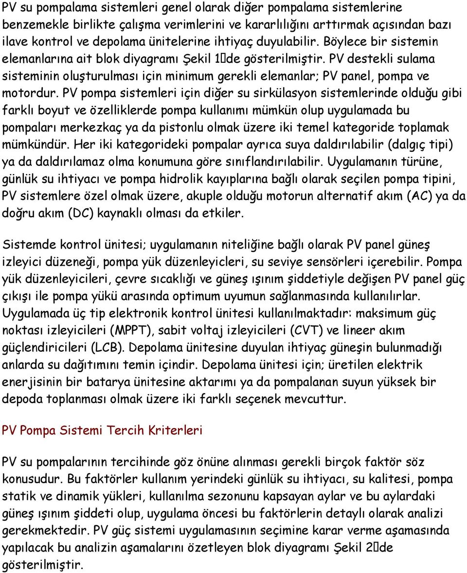 PV pompa sistemleri için diğer su sirkülasyon sistemlerinde olduğu gibi farklı boyut ve özelliklerde pompa kullanımı mümkün olup uygulamada bu pompaları merkezkaç ya da pistonlu olmak üzere iki temel