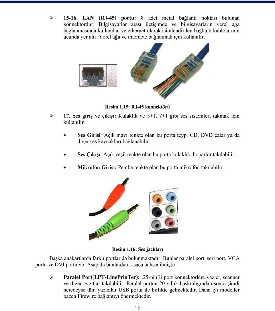 Yerel ağa ve internete bağlanmak için kullanılır. Resim 1.15: RJ-45 konnektörü 17. Ses giriş ve çıkışı: Kulaklık ve 5+1, 7+1 gibi ses sistemleri takmak için kullanılır.