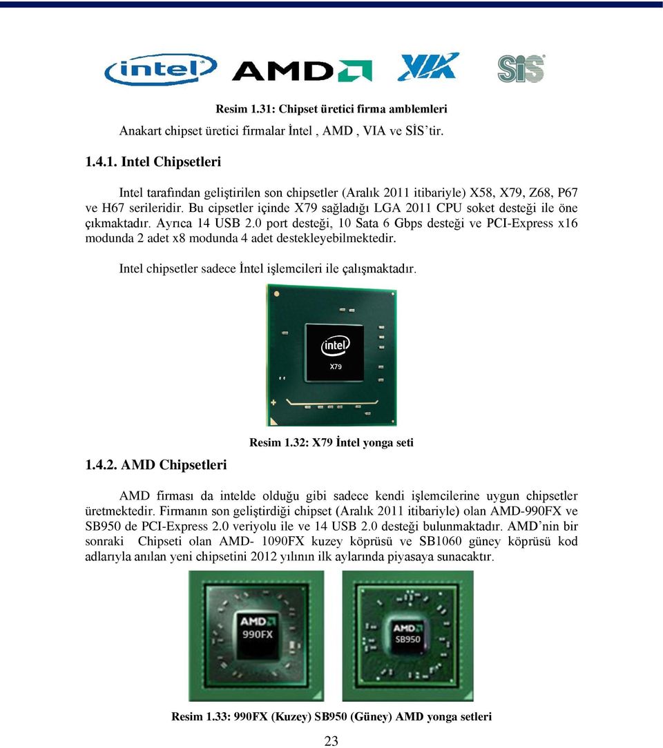 0 port desteği, 10 Sata 6 Gbps desteği ve PCI-Express x16 modunda 2 adet x8 modunda 4 adet destekleyebilmektedir. Intel chipsetler sadece İntel işlemcileri ile çalışmaktadır. 1.4.2. AMD Chipsetleri Resim 1.