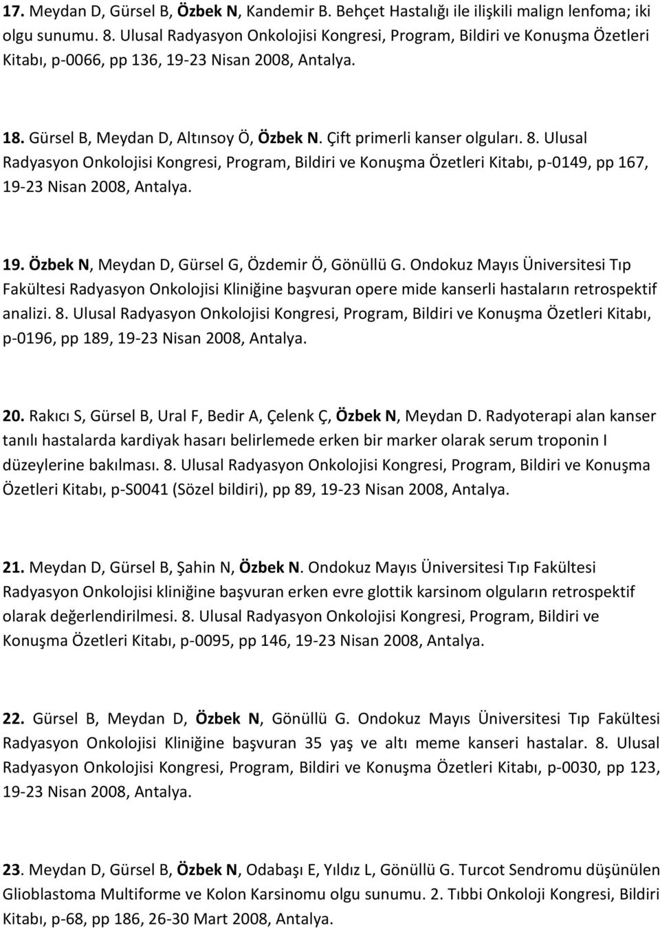 Çift primerli kanser olguları. 8. Ulusal Radyasyon Onkolojisi Kongresi, Program, Bildiri ve Konuşma Özetleri Kitabı, p-0149, pp 167, 19-23 Nisan 2008, Antalya. 19. Özbek N, Meydan D, Gürsel G, Özdemir Ö, Gönüllü G.