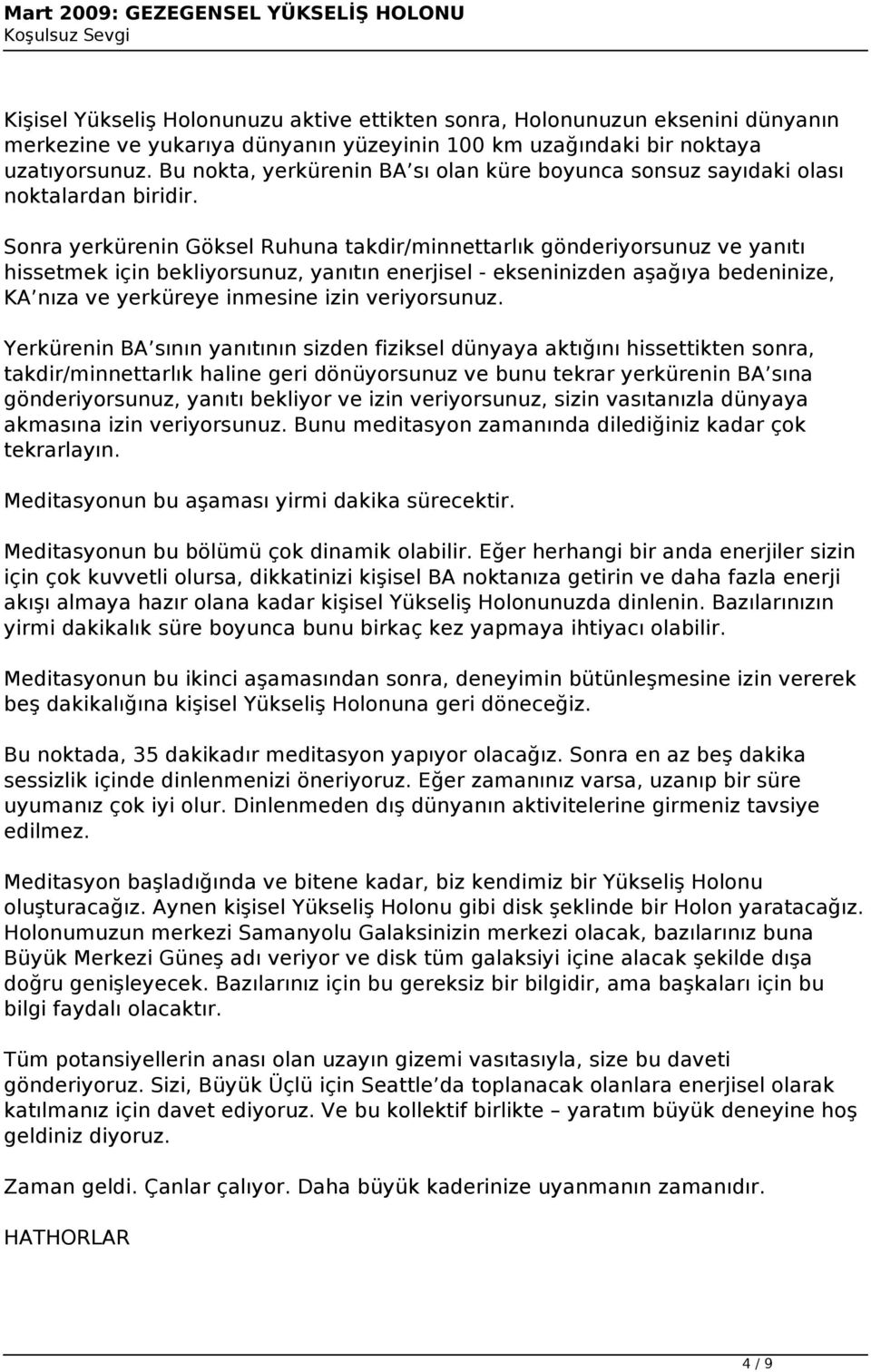 Sonra yerkürenin Göksel Ruhuna takdir/minnettarlık gönderiyorsunuz ve yanıtı hissetmek için bekliyorsunuz, yanıtın enerjisel - ekseninizden aşağıya bedeninize, KA nıza ve yerküreye inmesine izin