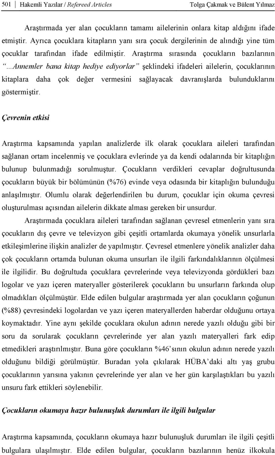 Araştırma sırasında çocukların bazılarının Annemler bana kitap hediye ediyorlar şeklindeki ifadeleri ailelerin, çocuklarının kitaplara daha çok değer vermesini sağlayacak davranışlarda bulunduklarını