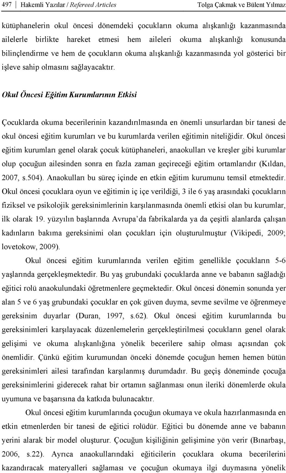 Okul Öncesi Eğitim Kurumlarının Etkisi Çocuklarda okuma becerilerinin kazandırılmasında en önemli unsurlardan bir tanesi de okul öncesi eğitim kurumları ve bu kurumlarda verilen eğitimin niteliğidir.