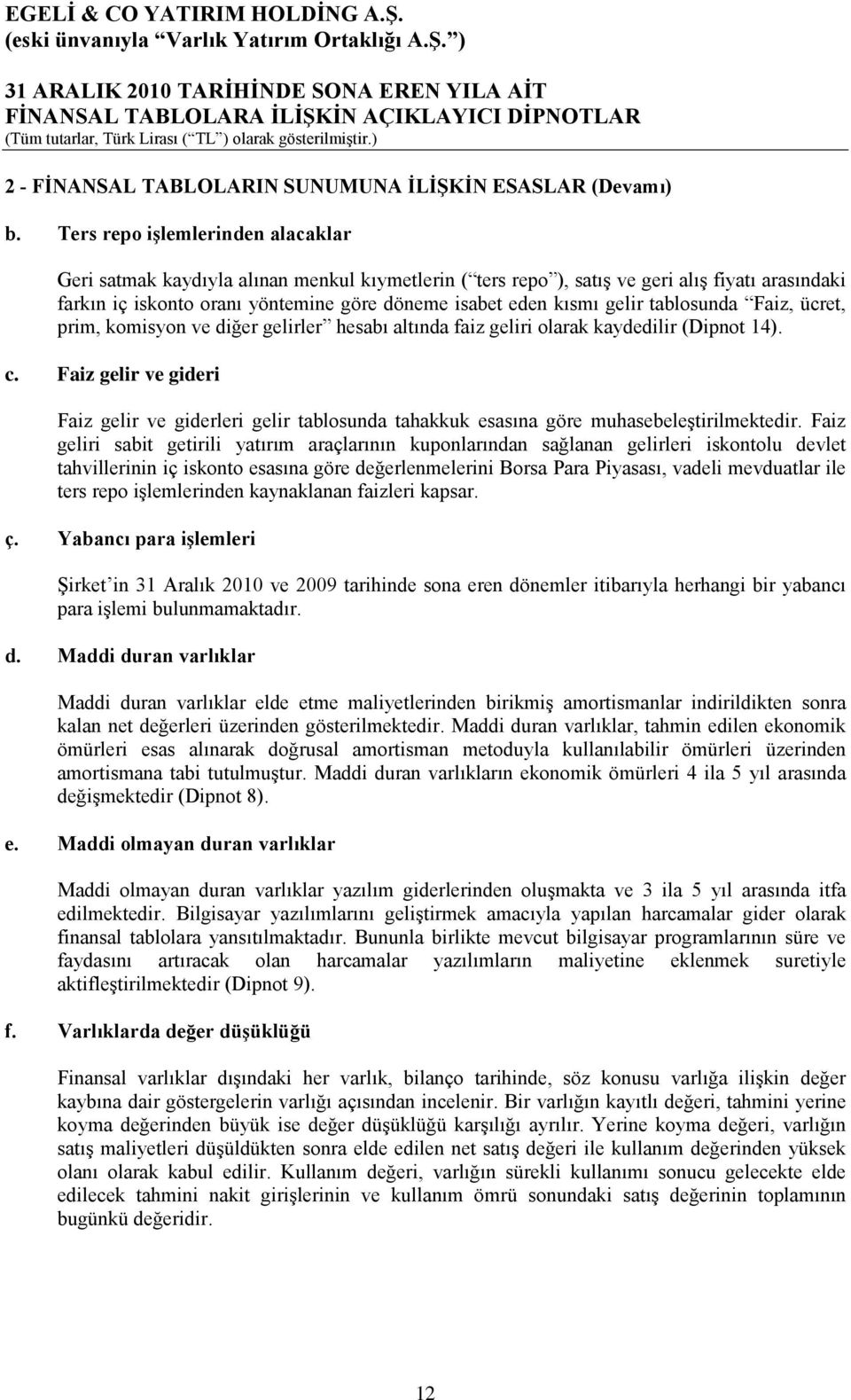 gelir tablosunda Faiz, ücret, prim, komisyon ve diğer gelirler hesabı altında faiz geliri olarak kaydedilir (Dipnot 14). c.