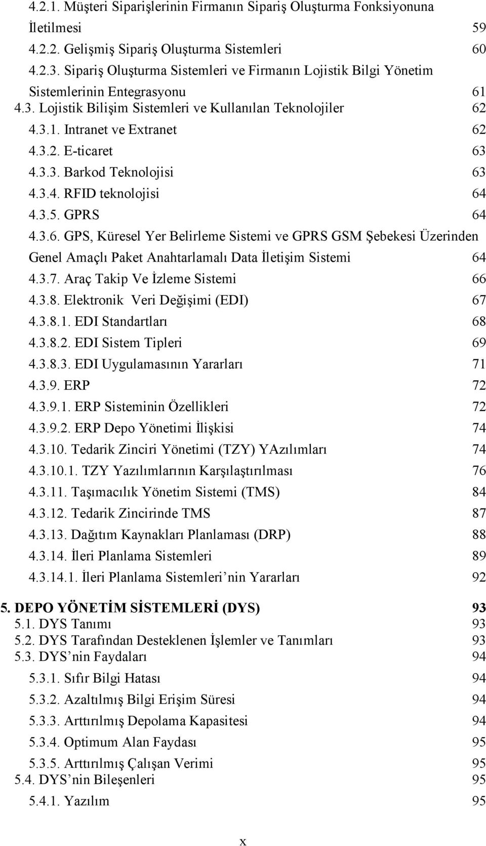 3.3. Barkod Teknolojisi 63 4.3.4. RFID teknolojisi 64 4.3.5. GPRS 64 4.3.6. GPS, Küresel Yer Belirleme Sistemi ve GPRS GSM Şebekesi Üzerinden Genel Amaçlı Paket Anahtarlamalı Data Đletişim Sistemi 64 4.