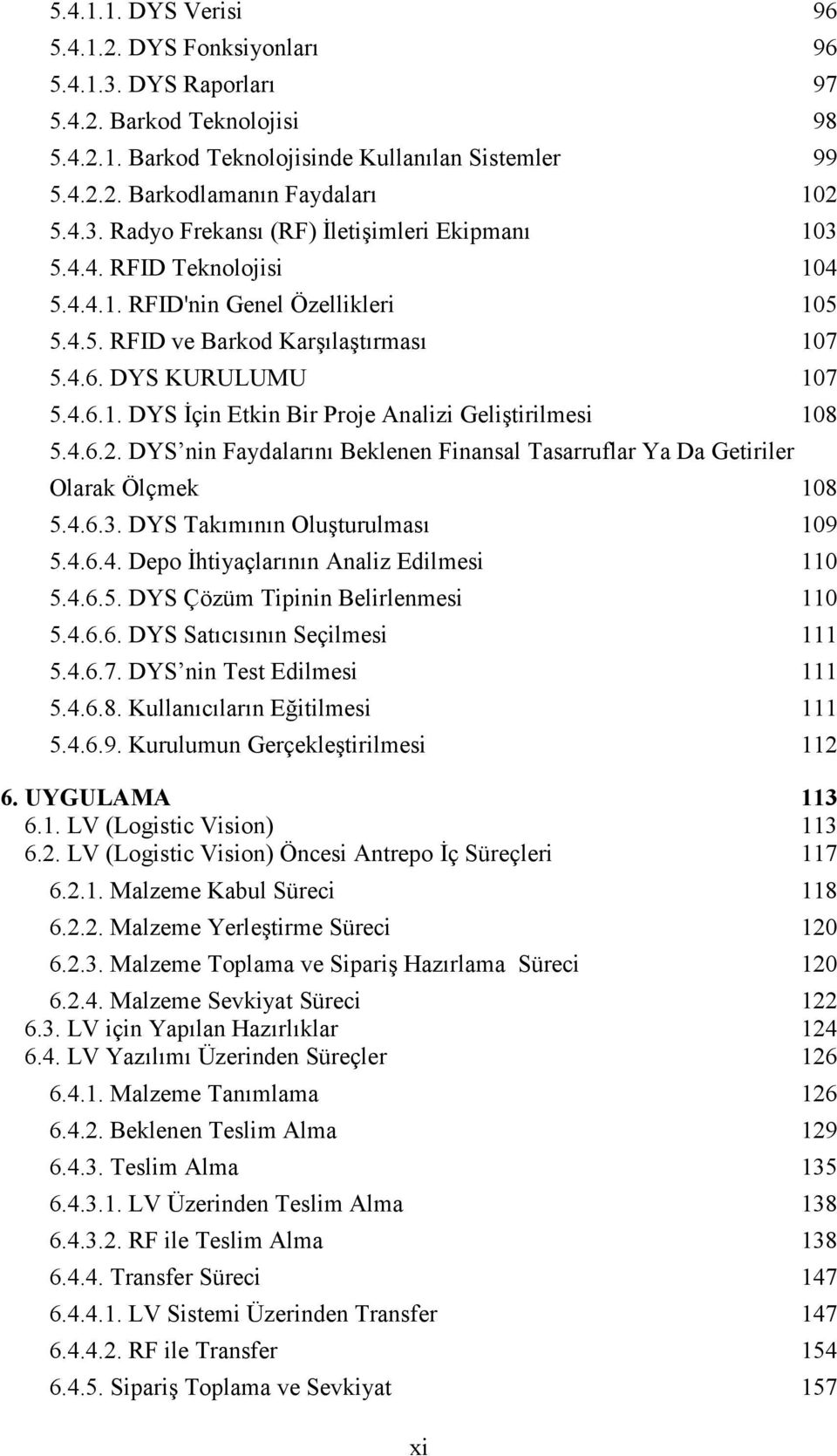 4.6.2. DYS nin Faydalarını Beklenen Finansal Tasarruflar Ya Da Getiriler Olarak Ölçmek 108 5.4.6.3. DYS Takımının Oluşturulması 109 5.4.6.4. Depo Đhtiyaçlarının Analiz Edilmesi 110 5.4.6.5. DYS Çözüm Tipinin Belirlenmesi 110 5.