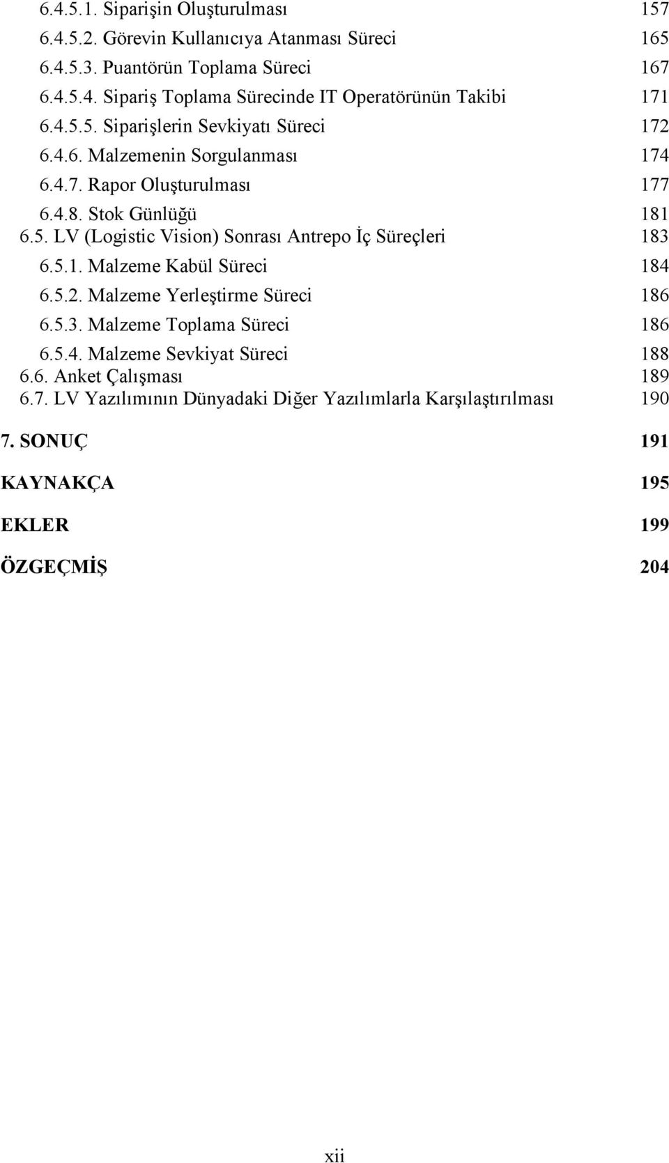 5.1. Malzeme Kabül Süreci 184 6.5.2. Malzeme Yerleştirme Süreci 186 6.5.3. Malzeme Toplama Süreci 186 6.5.4. Malzeme Sevkiyat Süreci 188 6.6. Anket Çalışması 189 6.7.