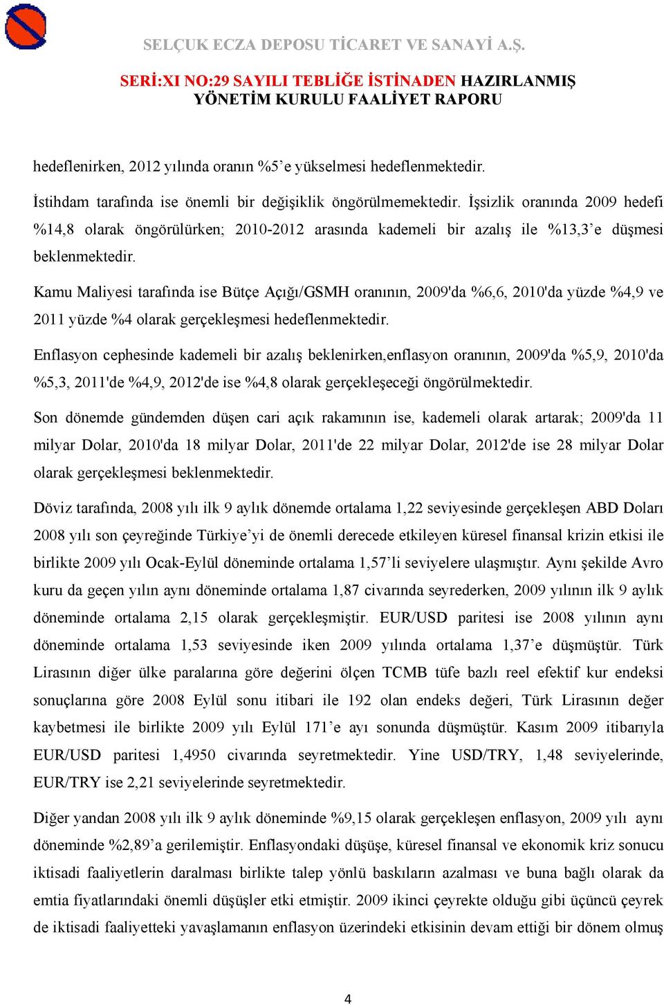 Kamu Maliyesi tarafında ise Bütçe Açığı/GSMH oranının, 2009'da %6,6, 2010'da yüzde %4,9 ve 2011 yüzde %4 olarak gerçekleşmesi hedeflenmektedir.