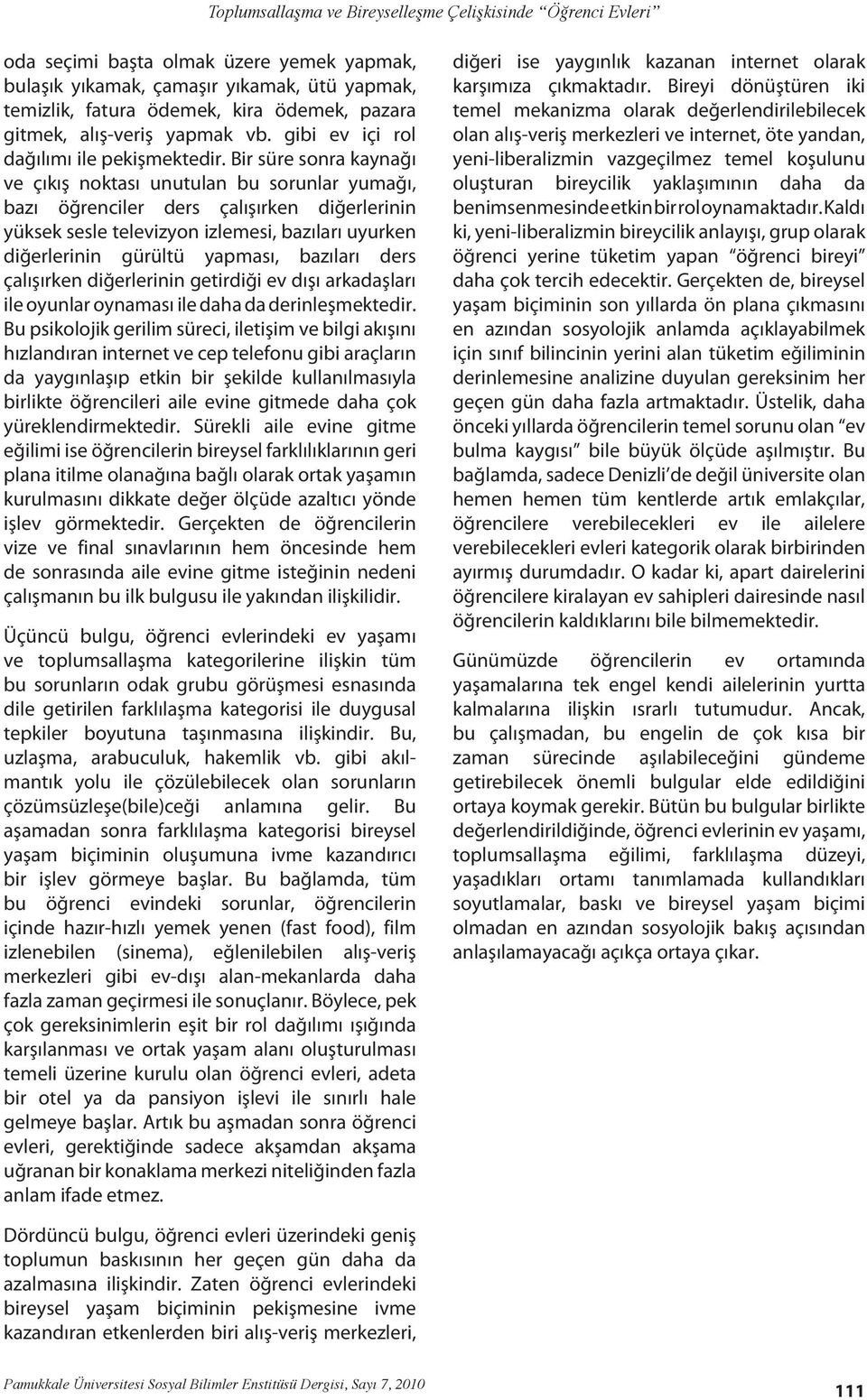 Bir süre sonra kaynağı ve çıkış noktası unutulan bu sorunlar yumağı, bazı öğrenciler ders çalışırken diğerlerinin yüksek sesle televizyon izlemesi, bazıları uyurken diğerlerinin gürültü yapması,