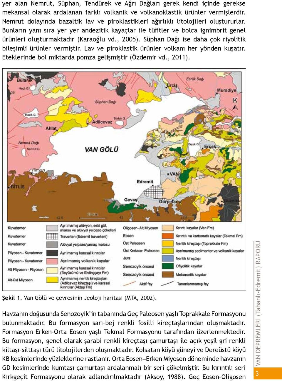 Bunların yanı sıra yer yer andezitik kayaçlar ile tüfitler ve bolca ignimbrit genel ürünleri oluşturmaktadır (Karaoğlu vd., 2005). Süphan Dağı ise daha çok riyolitik bileşimli ürünler vermiştir.