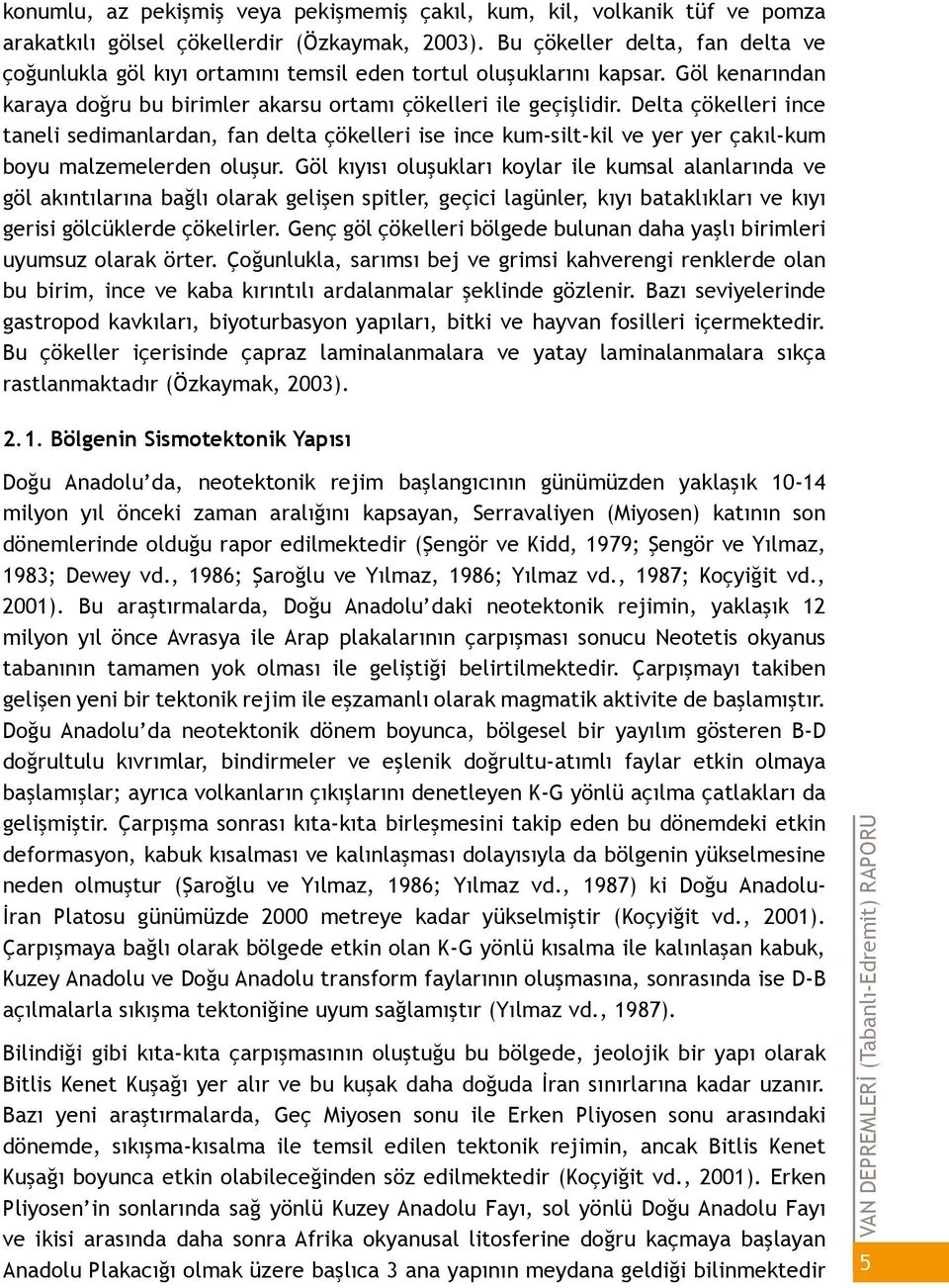 Delta çökelleri ince taneli sedimanlardan, fan delta çökelleri ise ince kum-silt-kil ve yer yer çakıl-kum boyu malzemelerden oluşur.