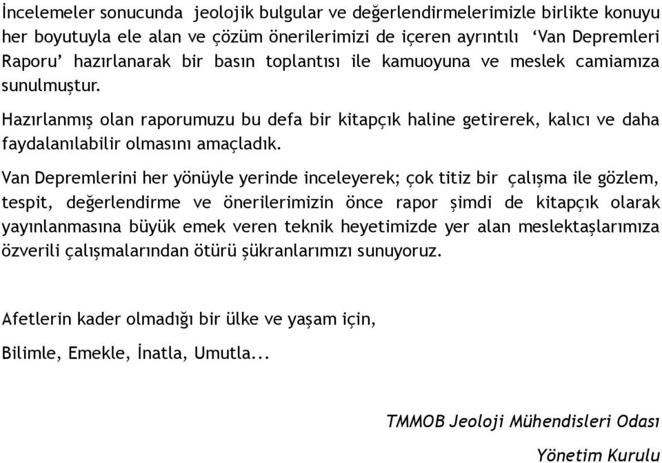 Van Depremlerini her yönüyle yerinde inceleyerek; çok titiz bir çalışma ile gözlem, tespit, değerlendirme ve önerilerimizin önce rapor şimdi de kitapçık olarak yayınlanmasına büyük emek veren teknik