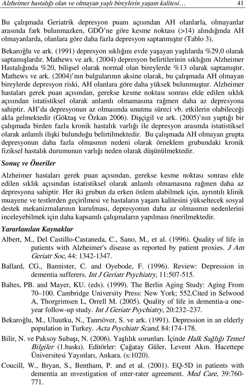 Mathews ve ark. (2004) depresyon belirtilerinin sıklığını Alzheimer Hastalığında %20, bilişsel olarak normal olan bireylerde %13 olarak saptamıştır. Mathews ve ark.