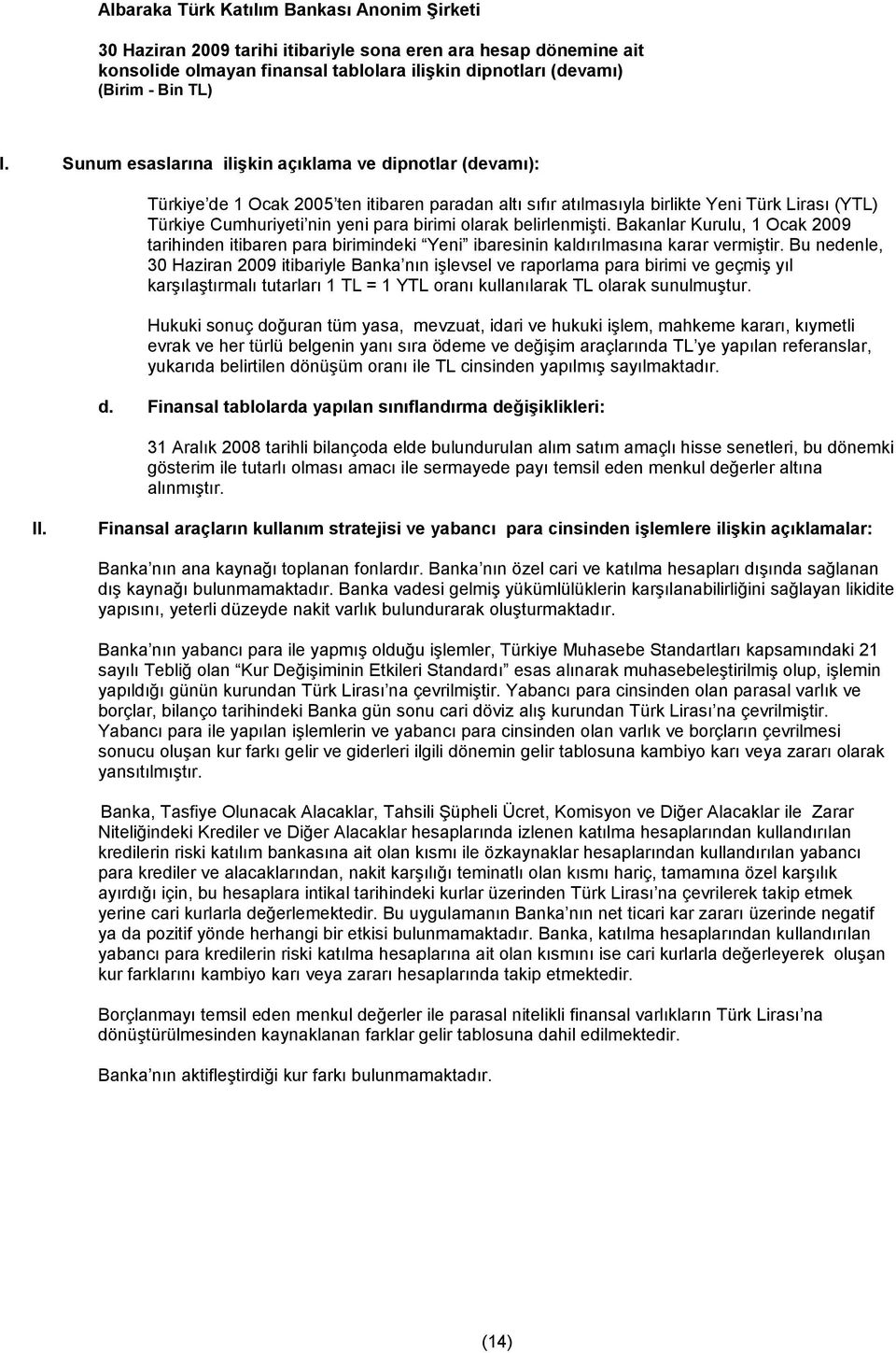 Bu nedenle, 30 Haziran 2009 itibariyle Banka nın işlevsel ve raporlama para birimi ve geçmiş yıl karşılaştırmalı tutarları 1 TL = 1 YTL oranı kullanılarak TL olarak sunulmuştur.