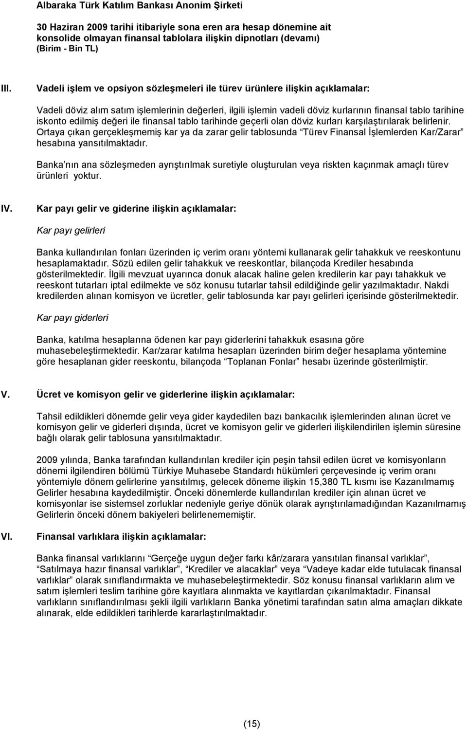 Ortaya çıkan gerçekleşmemiş kar ya da zarar gelir tablosunda Türev Finansal İşlemlerden Kar/Zarar hesabına yansıtılmaktadır.