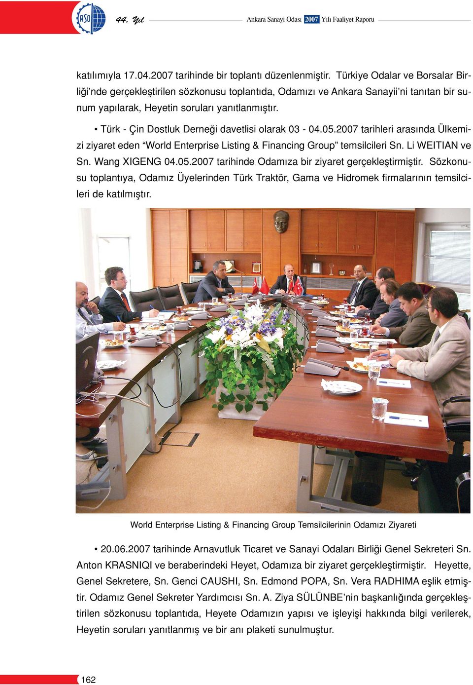Türk - Çin Dostluk Derne i davetlisi olarak 03-04.05.2007 tarihleri aras nda Ülkemizi ziyaret eden World Enterprise Listing & Financing Group temsilcileri Sn. Li WEITIAN ve Sn. Wang XIGENG 04.05.2007 tarihinde Odam za bir ziyaret gerçekleﬂtirmiﬂtir.