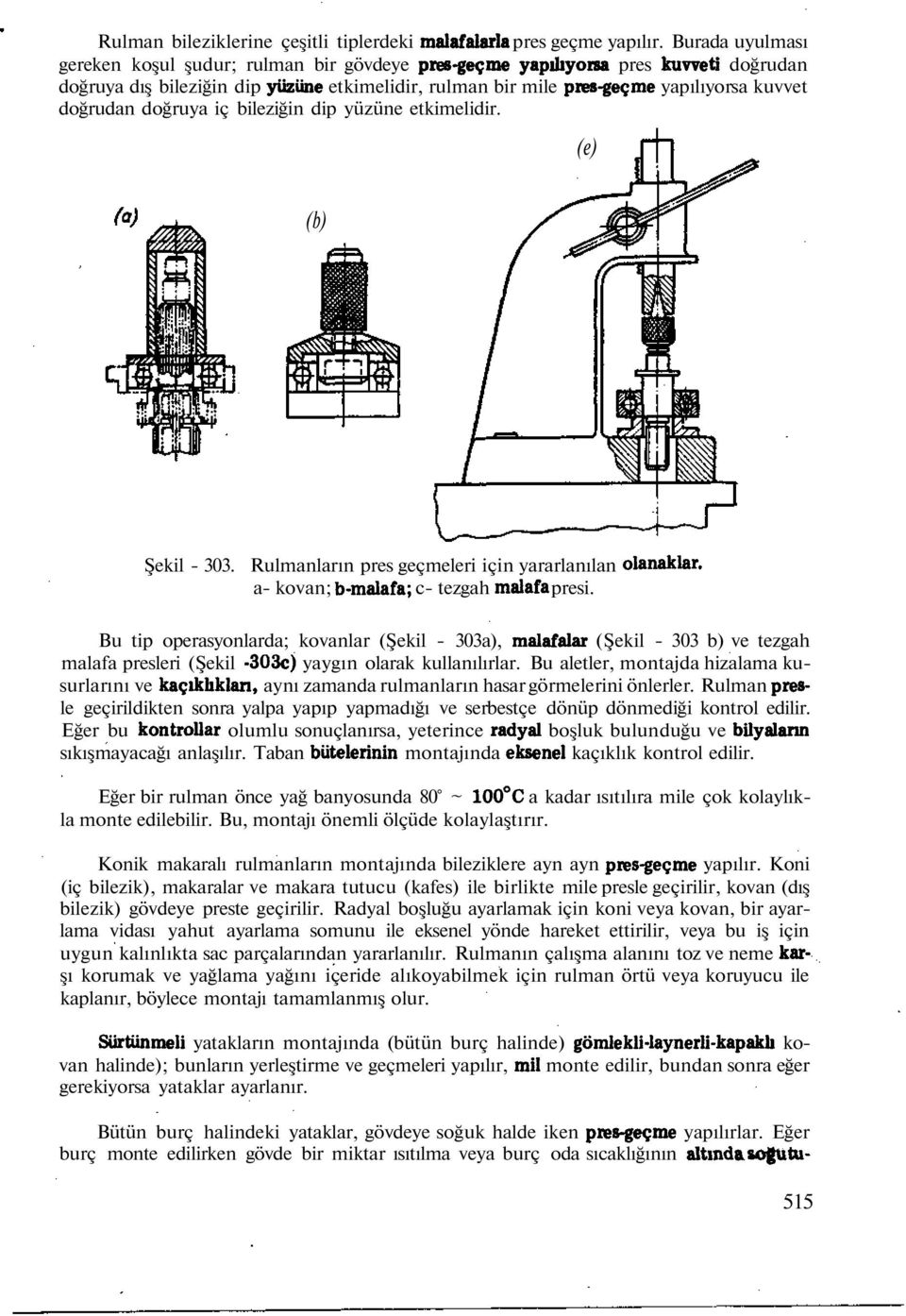 doğrudan doğruya iç bileziğin dip yüzüne etkimelidir. (e) (b) Şekil - 303. Rulmanların pres geçmeleri için yararlanılan olanaklar, a- kovan; b-malafa; c- tezgah malafa presi.