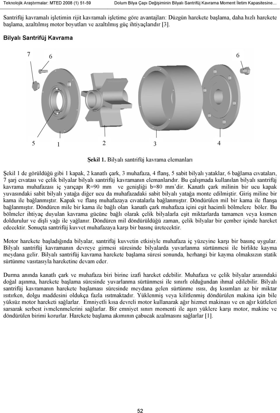 Bilyalı santrifüj kavrama elemanları Şekil 1 de görüldüğü gibi 1 kapak, 2 kanatlı çark, 3 muhafaza, 4 flanş, 5 sabit bilyalı yataklar, 6 bağlama cıvataları, 7 şarj cıvatası ve çelik bilyalar bilyalı