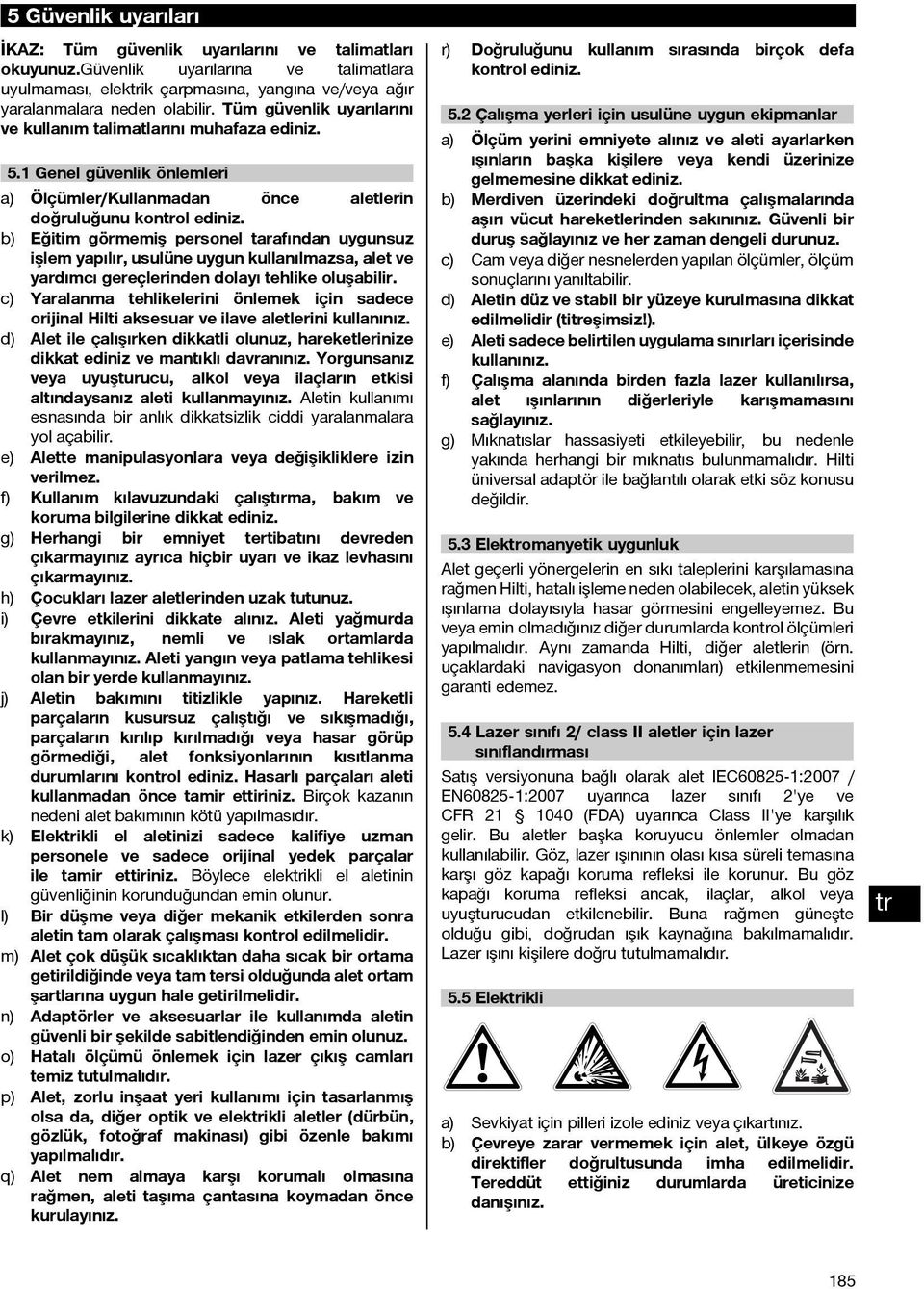 b) Eğitim görmemiş personel tarafından uygunsuz işlem yapılır, usulüne uygun kullanılmazsa, alet ve yardımcı gereçlerinden dolayı tehlike oluşabilir.