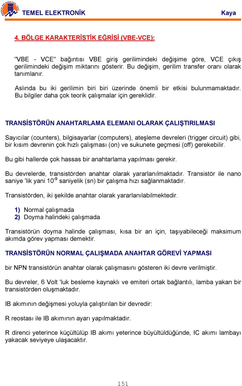 TRANSİSTÖRÜN ANAHTARLAMA ELEMANI OLARAK ÇALIŞTIRILMASI Sayıcılar (counters), bilgisayarlar (computers), ateşleme devreleri (trigger circuit) gibi, bir kısım devrenin çok hızlı çalışması (on) ve