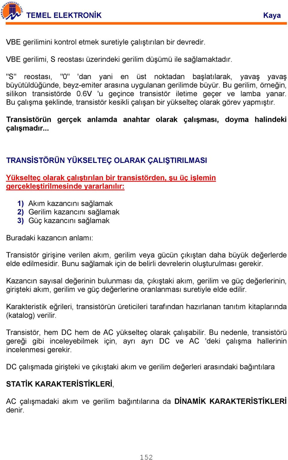 6V 'u geçince transistör iletime geçer ve lamba yanar. Bu çalışma şeklinde, transistör kesikli çalışan bir yükselteç olarak görev yapmıştır.