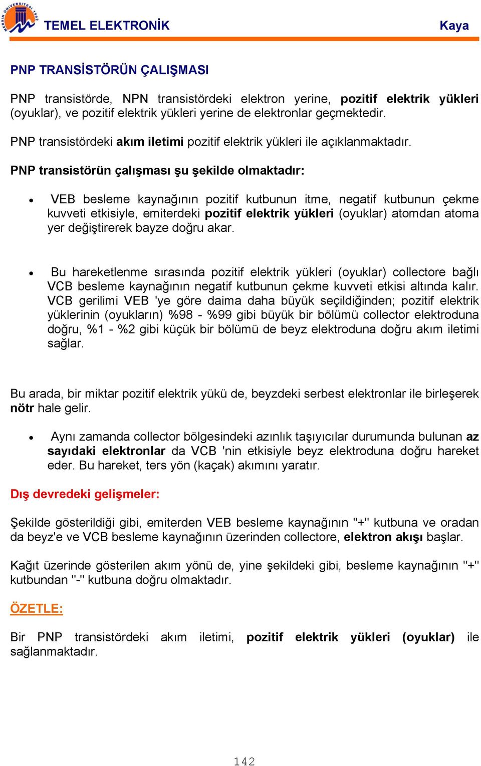 PNP transistörün çalışması şu şekilde olmaktadır: VEB besleme kaynağının pozitif kutbunun itme, negatif kutbunun çekme kuvveti etkisiyle, emiterdeki pozitif elektrik yükleri (oyuklar) atomdan atoma