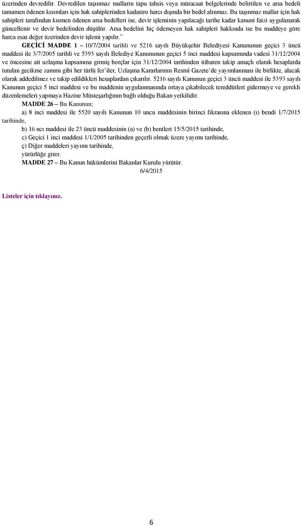 Bu taşınmaz mallar için hak sahipleri tarafından kısmen ödenen arsa bedelleri ise, devir işleminin yapılacağı tarihe kadar kanuni faizi uygulanarak güncellenir ve devir bedelinden düşülür.