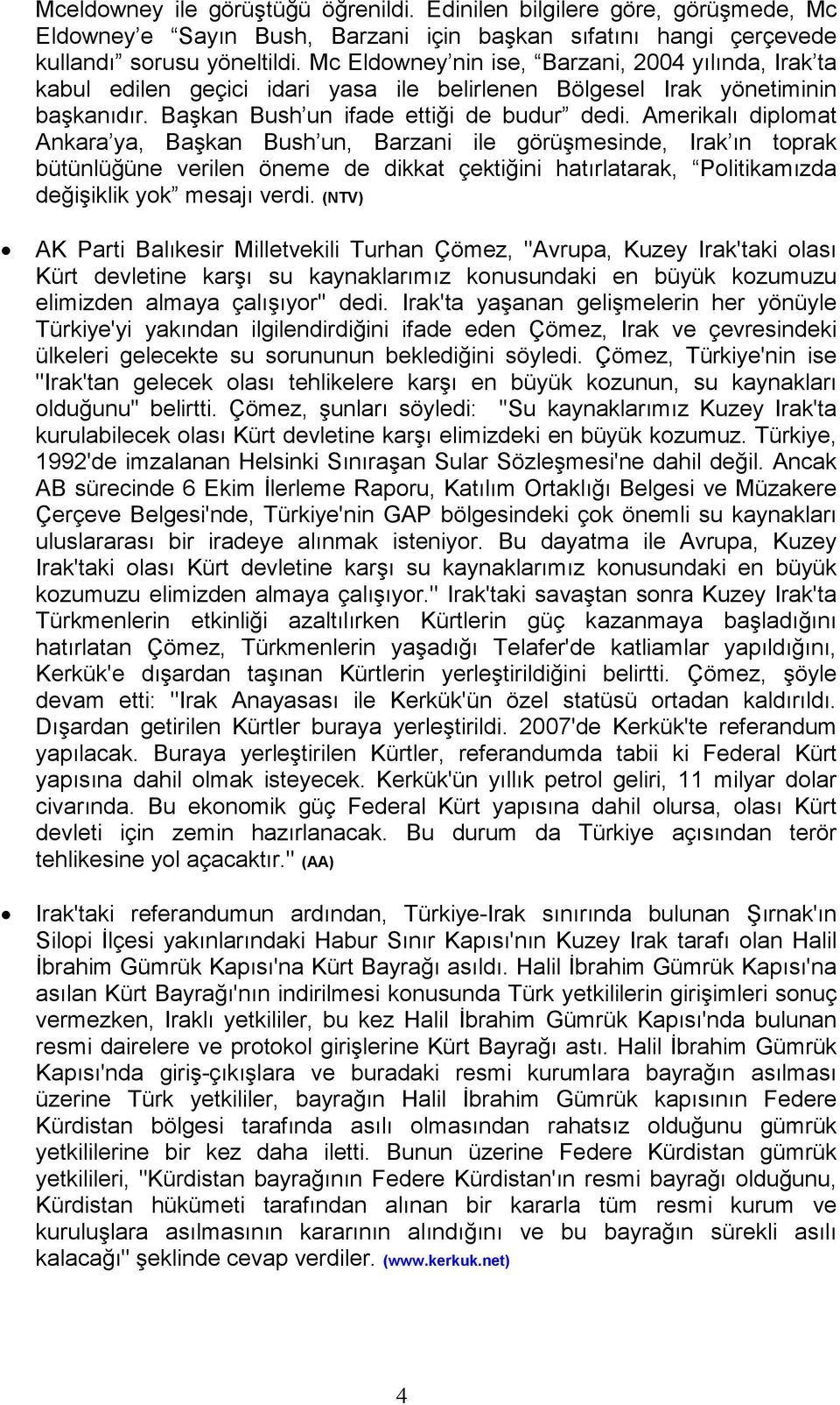 Amerikalı diplomat Ankara ya, Başkan Bush un, Barzani ile görüşmesinde, Irak ın toprak bütünlüğüne verilen öneme de dikkat çektiğini hatırlatarak, Politikamızda değişiklik yok mesajı verdi.