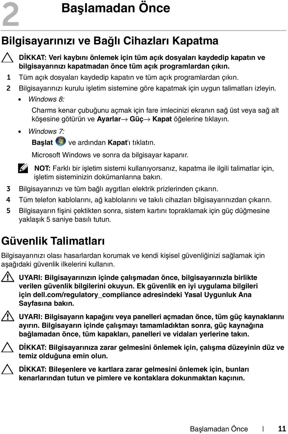 Windows 8: Charms kenar çubuğunu açmak için fare imlecinizi ekranın sağ üst veya sağ alt köşesine götürün ve Ayarlar Güç Kapat öğelerine tıklayın. Windows 7: Başlat ve ardından Kapat'ı tıklatın.