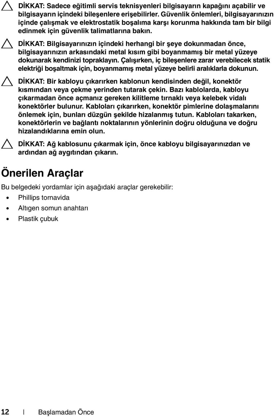 DİKKAT: Bilgisayarınızın içindeki herhangi bir şeye dokunmadan önce, bilgisayarınızın arkasındaki metal kısım gibi boyanmamış bir metal yüzeye dokunarak kendinizi topraklayın.