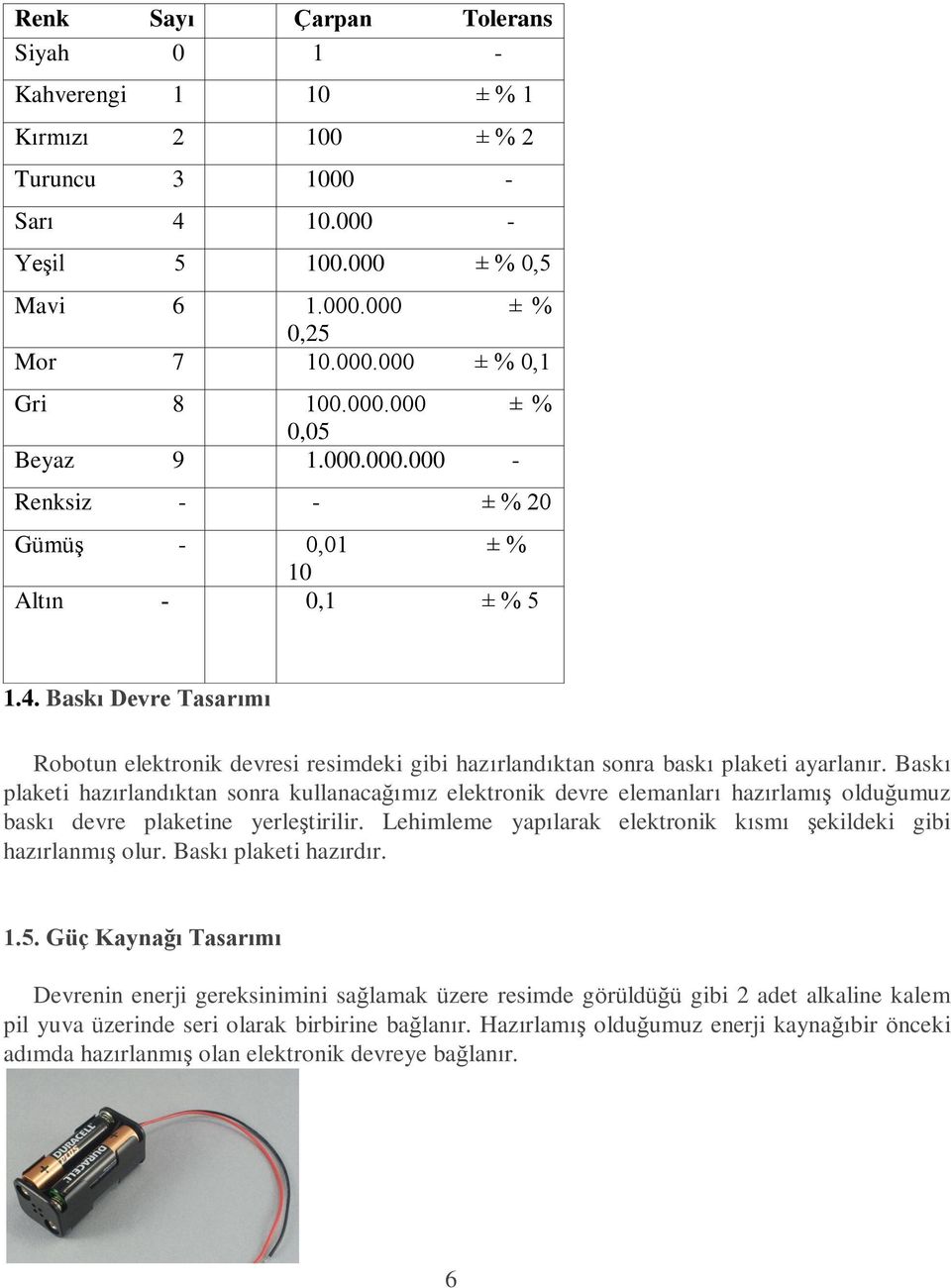 Baskı Devre Tasarımı Robotun elektronik devresi resimdeki gibi hazırlandıktan sonra baskı plaketi ayarlanır.