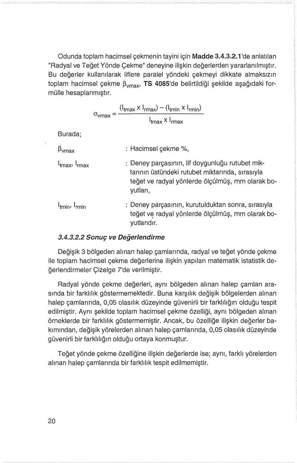 Burada; (lımax X 1rmax) - (Ilmin X 1rmin) avmax = lımax X 1rmax ~vmax : Hacimsel çekme %, : Deney parçasının, lif doygunluğu rutubet miktarının üstündeki rutubet miktarında, sırasıyla teğet ve radyal