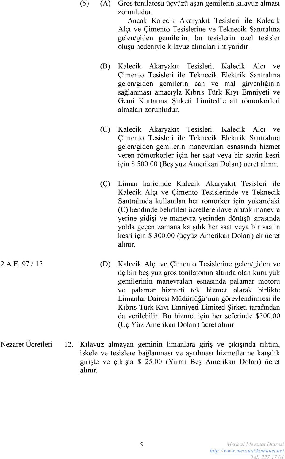 (B) (C) (Ç) Kalecik Akaryakıt Tesisleri, Kalecik Alçı ve Çimento Tesisleri ile Teknecik Elektrik Santralına gelen/giden gemilerin can ve mal güvenliğinin sağlanması amacıyla Kıbrıs Türk Kıyı Emniyeti