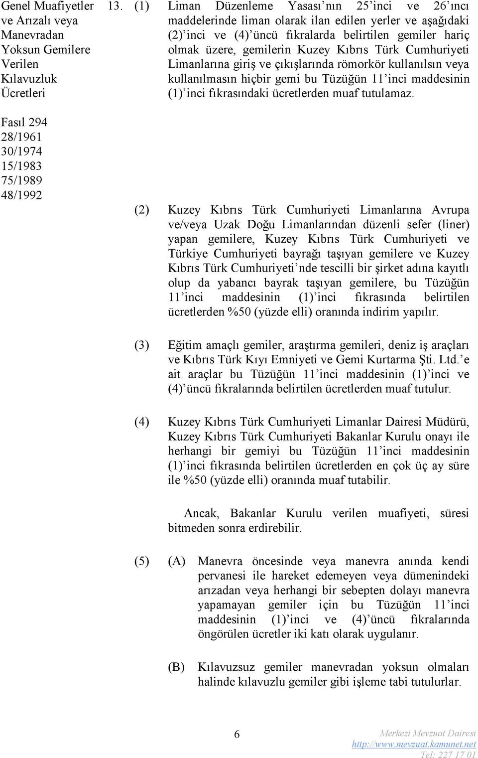 Kıbrıs Türk Cumhuriyeti Limanlarına giriş ve çıkışlarında römorkör kullanılsın veya kullanılmasın hiçbir gemi bu Tüzüğün 11 inci maddesinin (1) inci fıkrasındaki ücretlerden muaf tutulamaz.