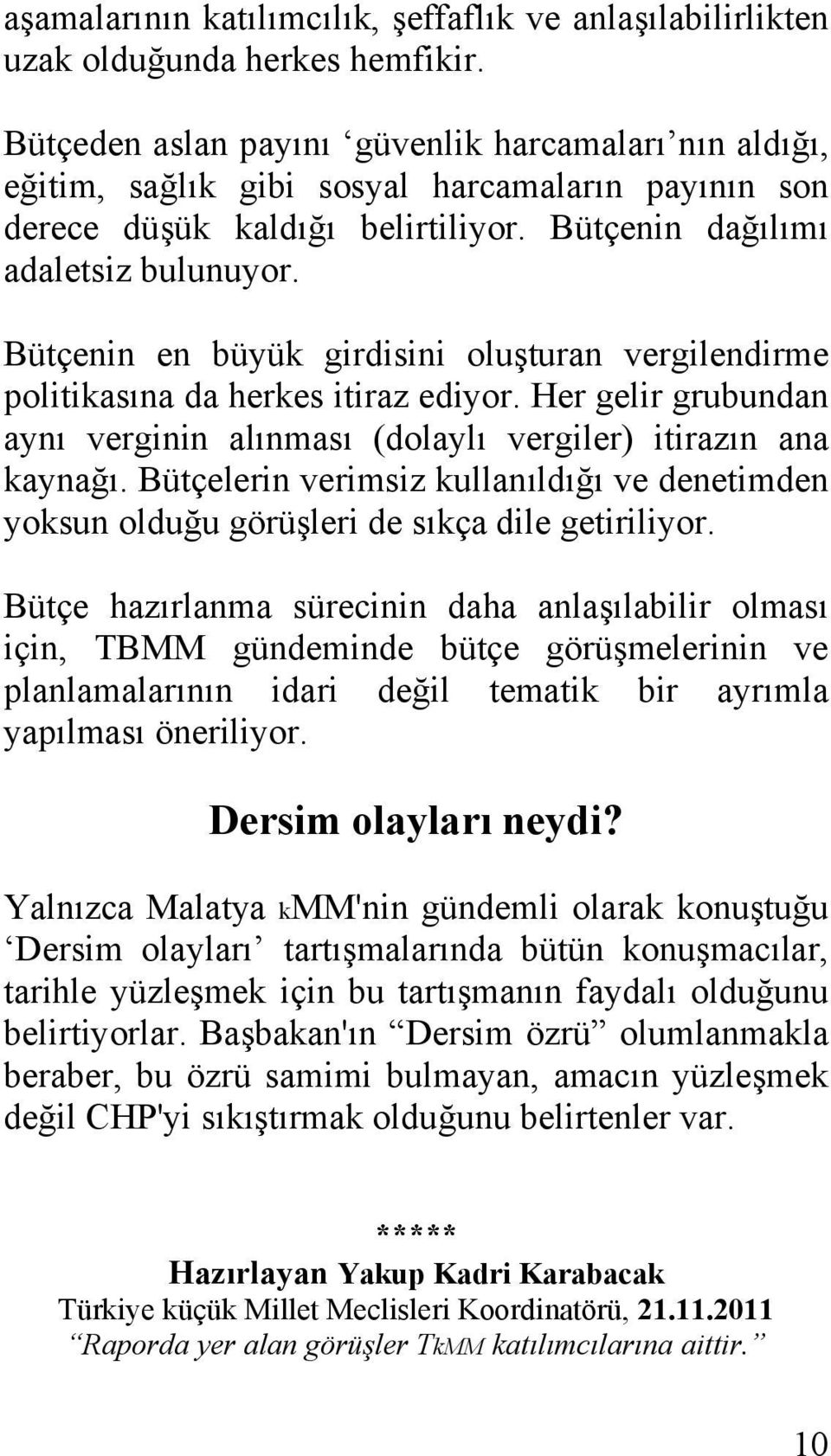 Bütçenin en büyük girdisini oluşturan vergilendirme politikasına da herkes itiraz ediyor. Her gelir grubundan aynı verginin alınması (dolaylı vergiler) itirazın ana kaynağı.