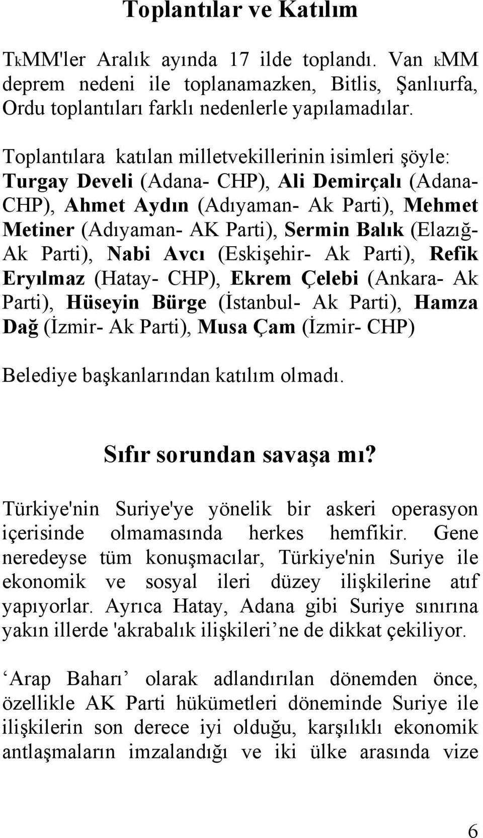 (Elazığ- Ak Parti), Nabi Avcı (Eskişehir- Ak Parti), Refik Eryılmaz (Hatay- CHP), Ekrem Çelebi (Ankara- Ak Parti), Hüseyin Bürge (İstanbul- Ak Parti), Hamza Dağ (İzmir- Ak Parti), Musa Çam (İzmir-