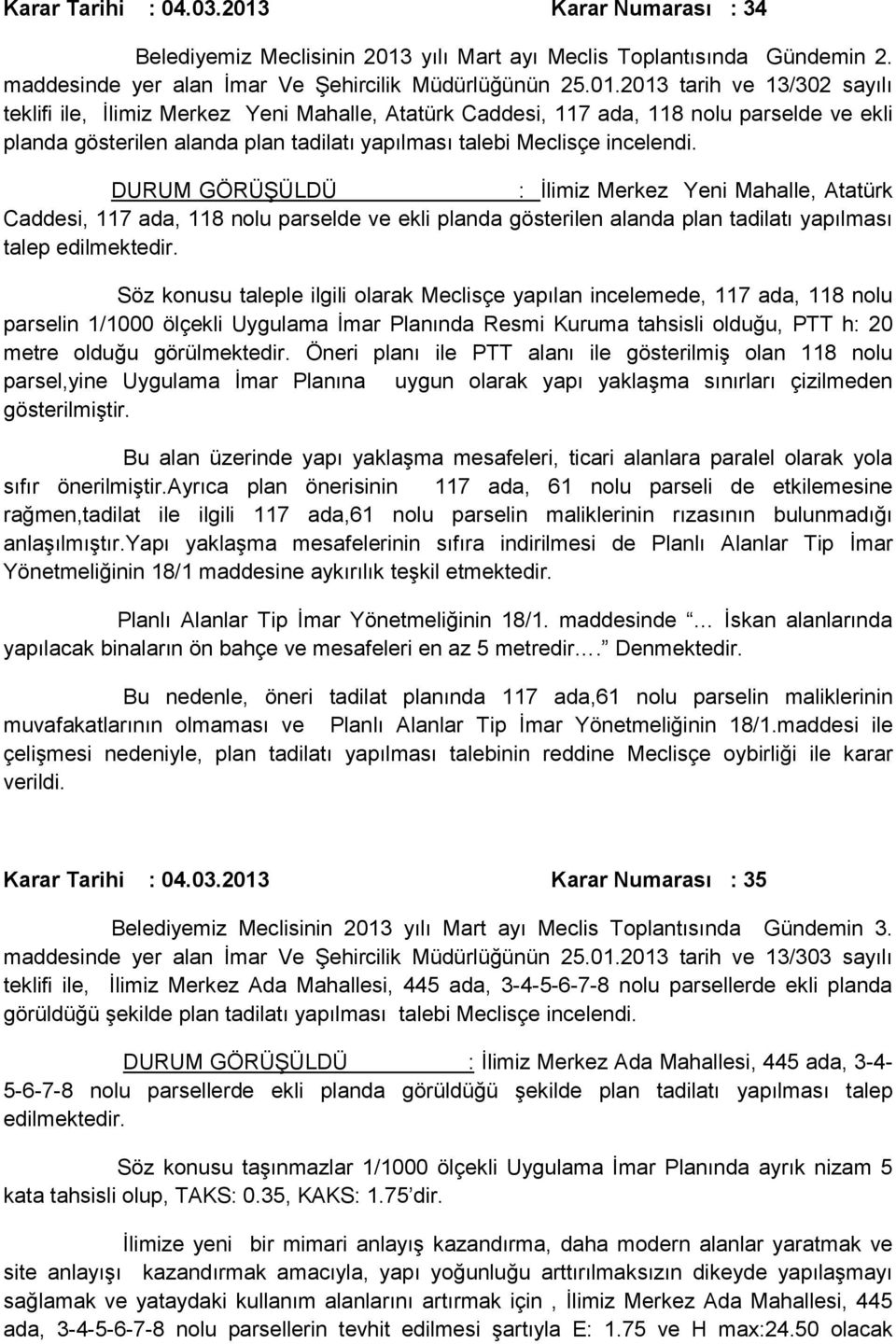 2013 tarih ve 13/302 sayılı teklifi ile, İlimiz Merkez Yeni Mahalle, Atatürk Caddesi, 117 ada, 118 nolu parselde ve ekli planda gösterilen alanda plan tadilatı yapılması talebi Meclisçe incelendi.