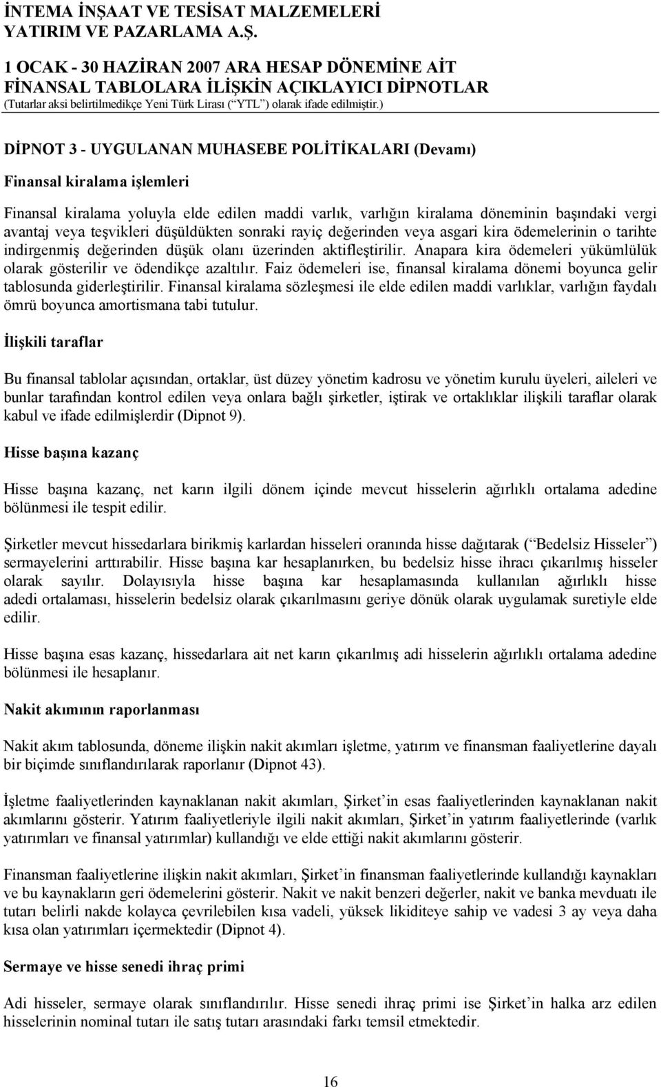 Anapara kira ödemeleri yükümlülük olarak gösterilir ve ödendikçe azaltılır. Faiz ödemeleri ise, finansal kiralama dönemi boyunca gelir tablosunda giderleştirilir.