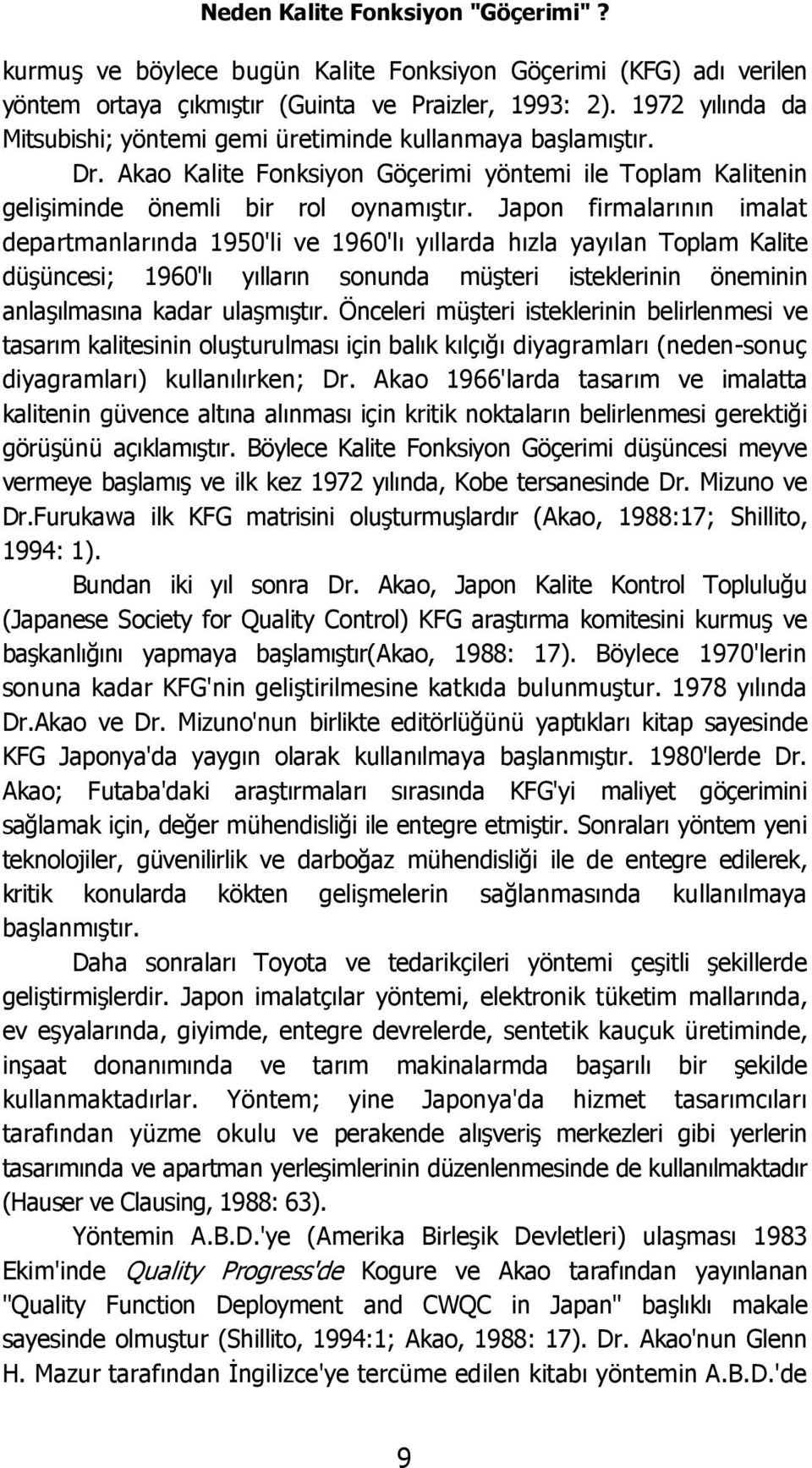 Japon firmalarının imalat departmanlarında 1950'li ve 1960'lı yıllarda hızla yayılan Toplam Kalite düşüncesi; 1960'lı yılların sonunda müşteri isteklerinin öneminin anlaşılmasına kadar ulaşmıştır.